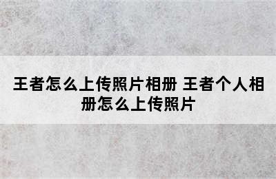 王者怎么上传照片相册 王者个人相册怎么上传照片